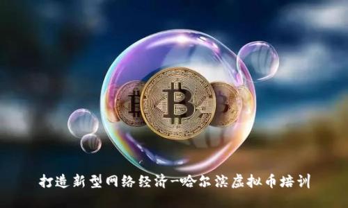 打造新型网络经济-哈尔滨虚拟币培训