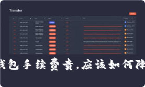 为什么TP钱包手续费贵，应该如何降低手续费？