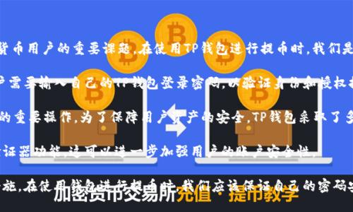 TP钱包提币需要密码吗？
TP钱包，提币，密码/guanjianci

提币是数字货币交易中重要的一环，保证提币安全是每个数字货币用户的重要课题。在使用TP钱包进行提币时，我们是否需要密码呢？

答案是肯定的，TP钱包提币需要输入密码。在提币操作页面，用户需要输入自己的TP钱包登录密码，以验证身份和授权提币操作。

为什么要输入密码呢？这是因为提币是一个涉及用户资产安全的重要操作，为了保障用户资产的安全，TP钱包采取了多重安全保障措施，其中密码验证是其中一项。

当然，为了更加保证用户的资金安全，TP钱包还支持绑定谷歌验证器功能，这可以进一步加强用户的账户安全性。

总的来说，TP钱包提币需要密码，并且这也是一项必要的安全措施。在使用钱包进行提币时，我们应该保证自己的密码安全，并且不要将密码泄露给他人，以免对自己的资产造成损失。