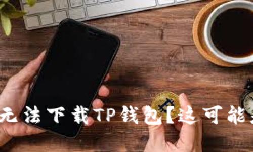 iOS系统无法下载TP钱包？这可能是为什么