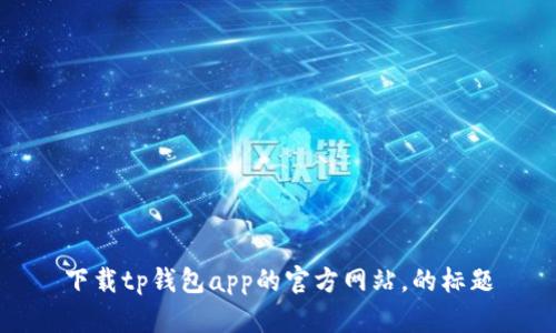 下载tp钱包app的官方网站，的标题