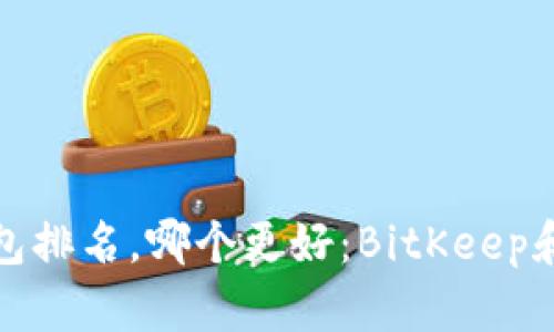 比特钱包排名，哪个更好：BitKeep和TP钱包