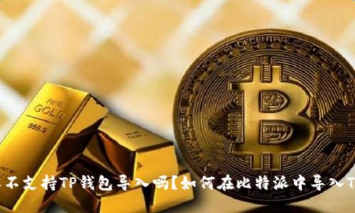 比特派不支持TP钱包导入吗？如何在比特派中导入TP钱包？