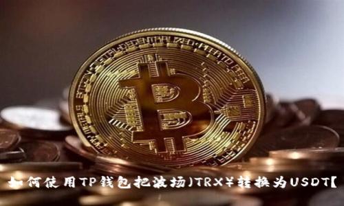 如何使用TP钱包把波场（TRX）转换为USDT？